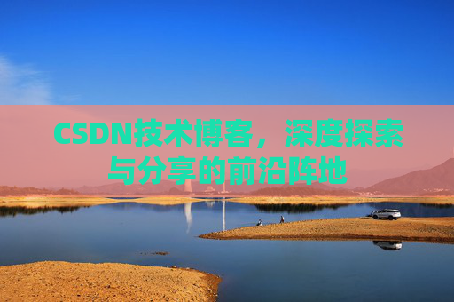 CSDN技术博客，深度探索与分享的前沿阵地